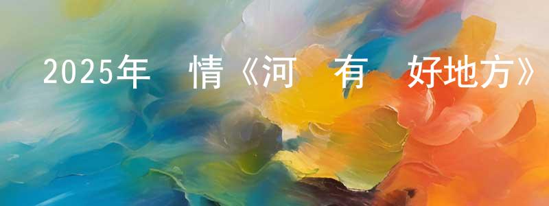 蔡桂萍的動漫綜藝大全,2025年劇情《河邊有個好地方》HD國語中字迅雷下載_深夜電影
